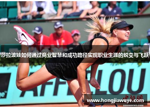 莎拉波娃如何通过商业智慧和成功路径实现职业生涯的蜕变与飞跃