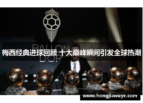梅西经典进球回顾 十大巅峰瞬间引发全球热潮