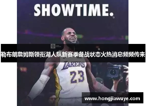 勒布朗詹姆斯领衔湖人队新赛季备战状态火热消息频频传来