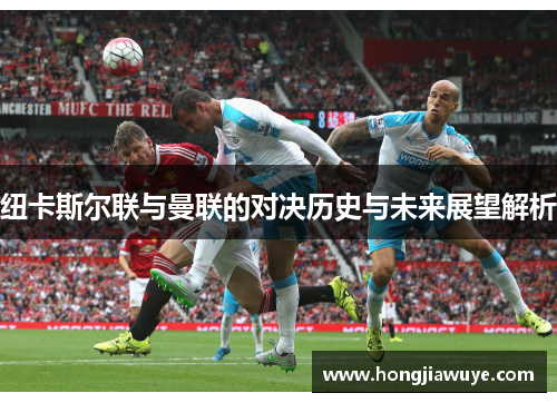 纽卡斯尔联与曼联的对决历史与未来展望解析
