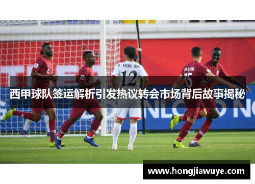 西甲球队签运解析引发热议转会市场背后故事揭秘