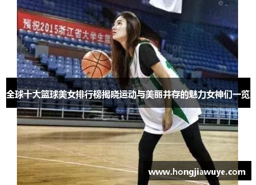全球十大篮球美女排行榜揭晓运动与美丽并存的魅力女神们一览
