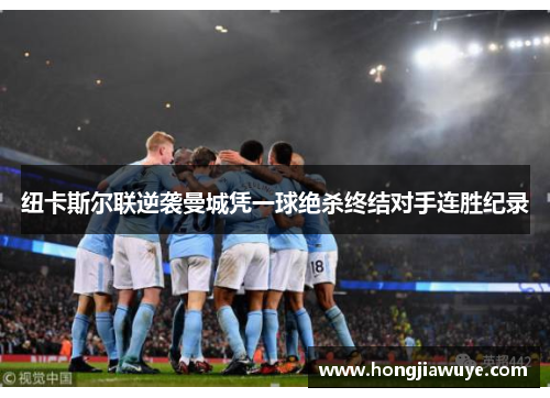 纽卡斯尔联逆袭曼城凭一球绝杀终结对手连胜纪录