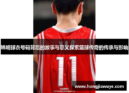 姚明球衣号码背后的故事与意义探索篮球传奇的传承与影响