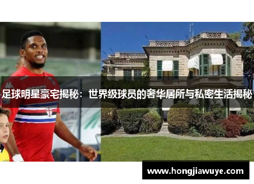 足球明星豪宅揭秘：世界级球员的奢华居所与私密生活揭秘