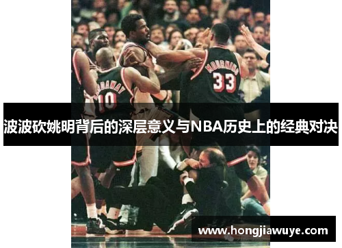 波波砍姚明背后的深层意义与NBA历史上的经典对决