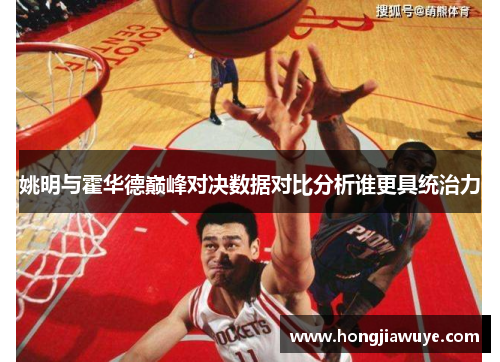 姚明与霍华德巅峰对决数据对比分析谁更具统治力