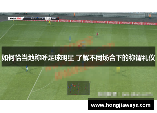 如何恰当地称呼足球明星 了解不同场合下的称谓礼仪