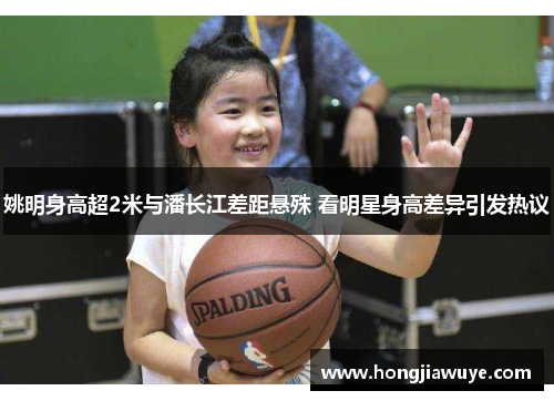 姚明身高超2米与潘长江差距悬殊 看明星身高差异引发热议