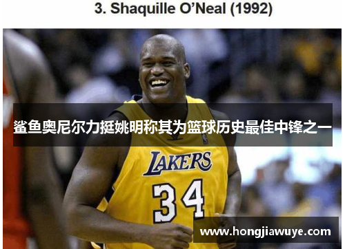 鲨鱼奥尼尔力挺姚明称其为篮球历史最佳中锋之一