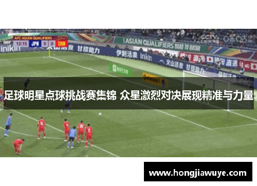 足球明星点球挑战赛集锦 众星激烈对决展现精准与力量