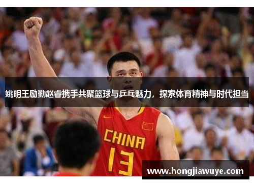 姚明王励勤赵睿携手共聚篮球与乒乓魅力，探索体育精神与时代担当