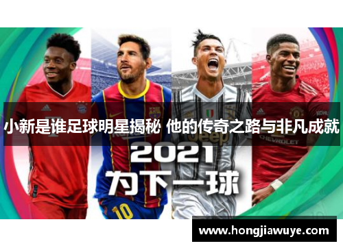 小新是谁足球明星揭秘 他的传奇之路与非凡成就