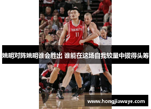 姚明对阵姚明谁会胜出 谁能在这场自我较量中拔得头筹