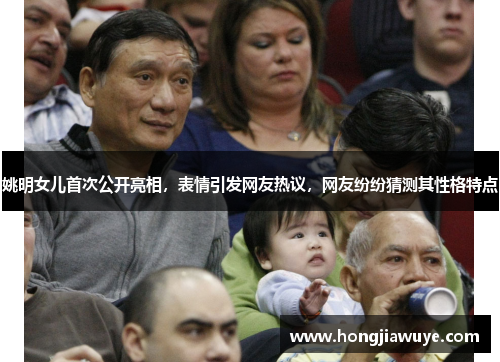 姚明女儿首次公开亮相，表情引发网友热议，网友纷纷猜测其性格特点
