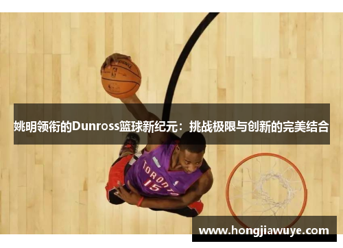 姚明领衔的Dunross篮球新纪元：挑战极限与创新的完美结合