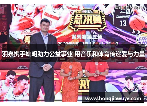 羽泉携手姚明助力公益事业 用音乐和体育传递爱与力量