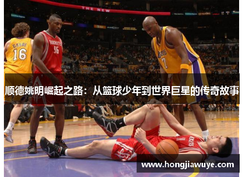 顺德姚明崛起之路：从篮球少年到世界巨星的传奇故事