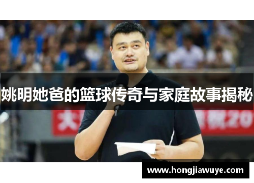 姚明她爸的篮球传奇与家庭故事揭秘