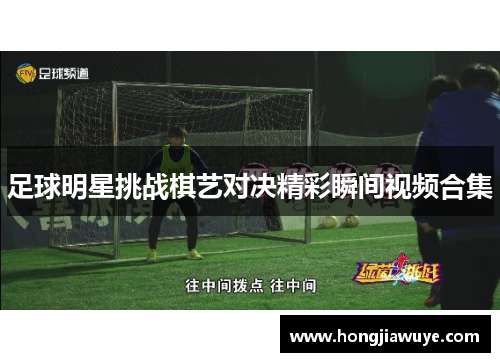 足球明星挑战棋艺对决精彩瞬间视频合集