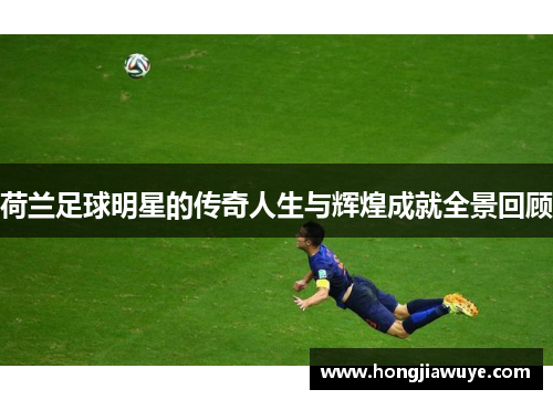 荷兰足球明星的传奇人生与辉煌成就全景回顾