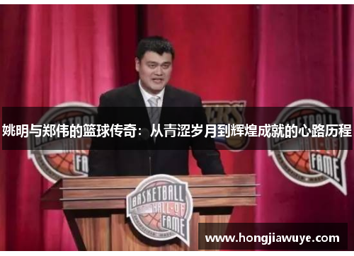 姚明与郑伟的篮球传奇：从青涩岁月到辉煌成就的心路历程
