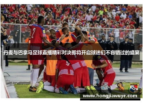 丹麦与巴拿马足球直播精彩对决即将开启球迷们不容错过的盛宴