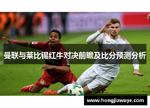 曼联与莱比锡红牛对决前瞻及比分预测分析