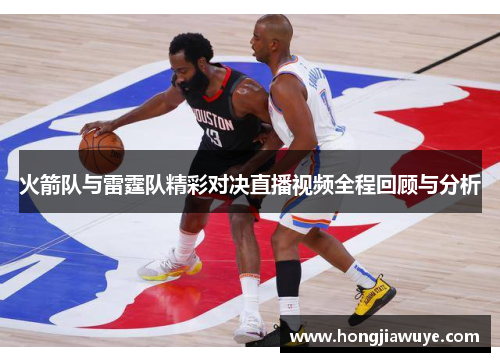火箭队与雷霆队精彩对决直播视频全程回顾与分析