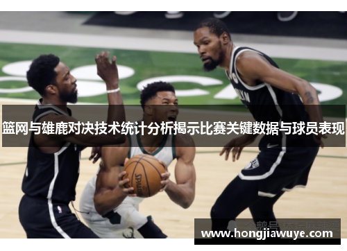篮网与雄鹿对决技术统计分析揭示比赛关键数据与球员表现